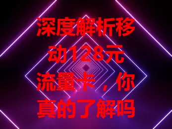 深度解析移动128元流量卡，你真的了解吗？