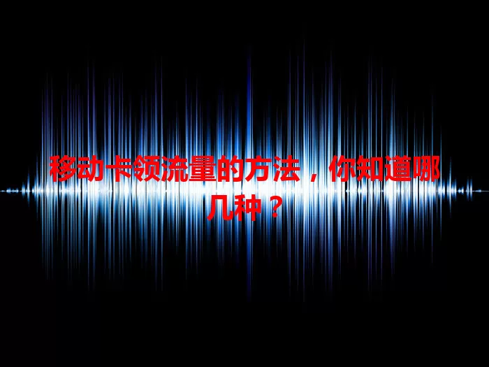 移动卡领流量的方法，你知道哪几种？