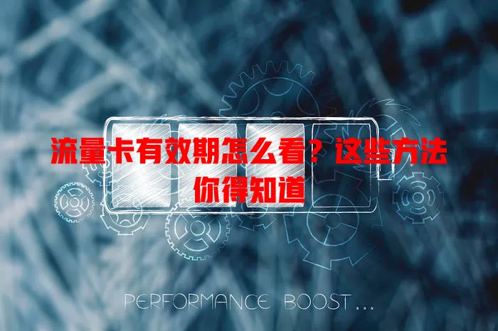 流量卡有效期怎么看？这些方法你得知道
