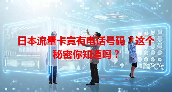 日本流量卡竟有电话号码？这个秘密你知道吗？