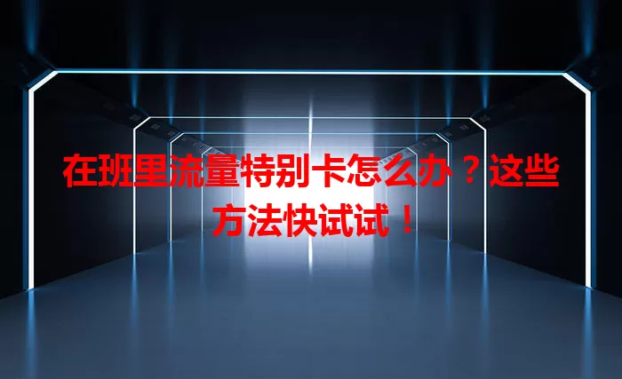 在班里流量特别卡怎么办？这些方法快试试！