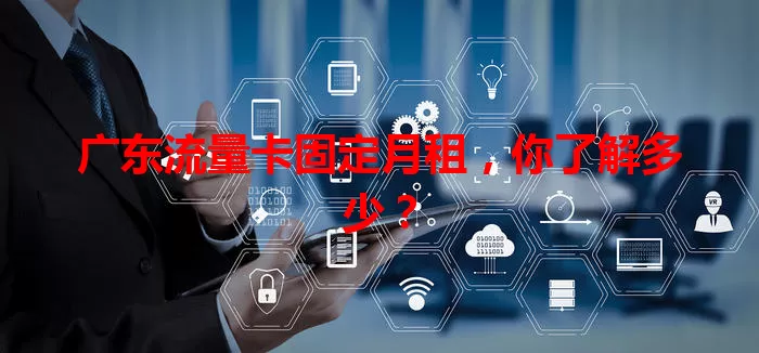 广东流量卡固定月租，你了解多少？