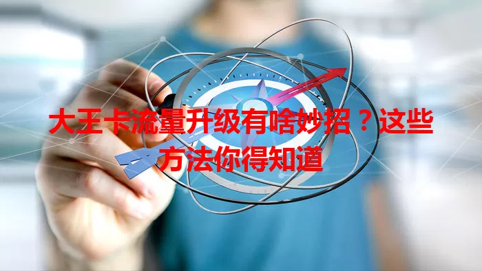 大王卡流量升级有啥妙招？这些方法你得知道