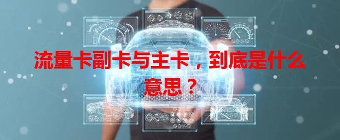 流量卡副卡与主卡，到底是什么意思？