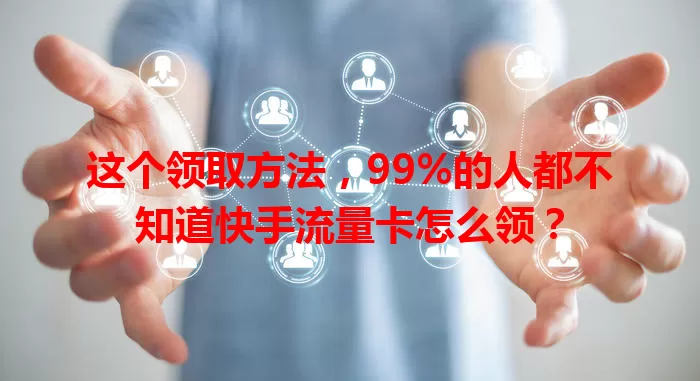 这个领取方法，99%的人都不知道快手流量卡怎么领？