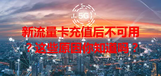 新流量卡充值后不可用？这些原因你知道吗？