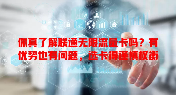 你真了解联通无限流量卡吗？有优势也有问题，选卡得谨慎权衡