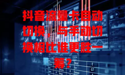 抖音流量卡自动切换，与手动切换相比谁更胜一筹？