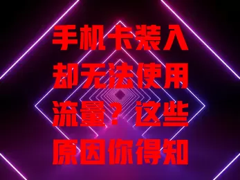 手机卡装入却无法使用流量？这些原因你得知道
