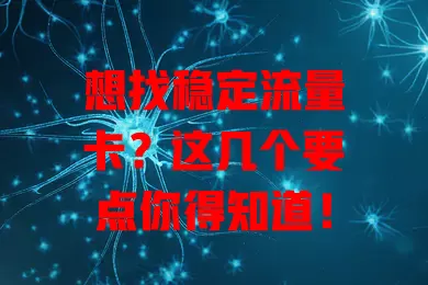 想找稳定流量卡？这几个要点你得知道！