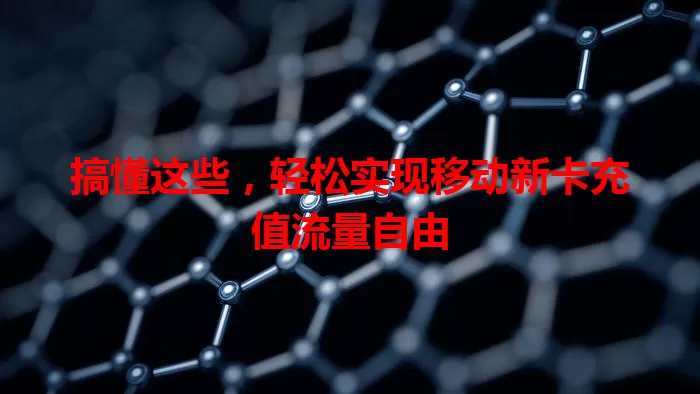 搞懂这些，轻松实现移动新卡充值流量自由