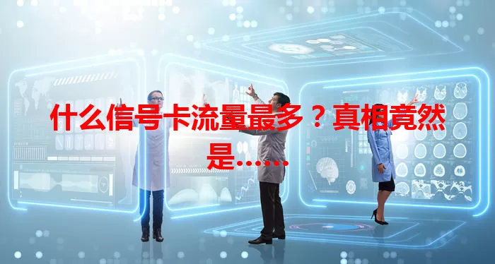 什么信号卡流量最多？真相竟然是……
