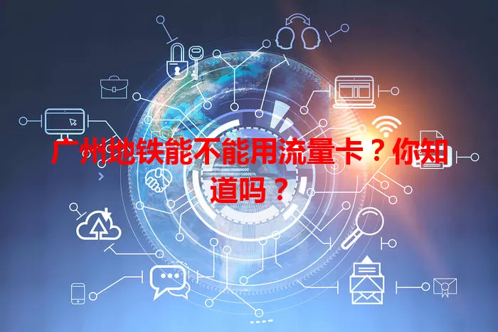 广州地铁能不能用流量卡？你知道吗？