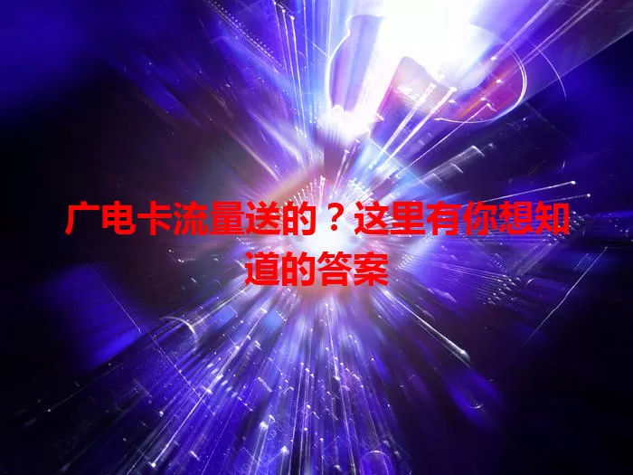 广电卡流量送的？这里有你想知道的答案