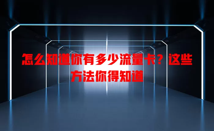 怎么知道你有多少流量卡？这些方法你得知道