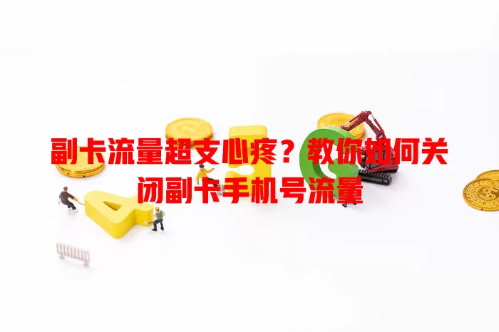 副卡流量超支心疼？教你如何关闭副卡手机号流量