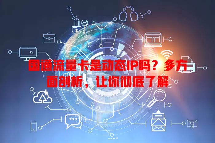 国通流量卡是动态IP吗？多方面剖析，让你彻底了解