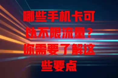哪些手机卡可以不限流量？你需要了解这些要点