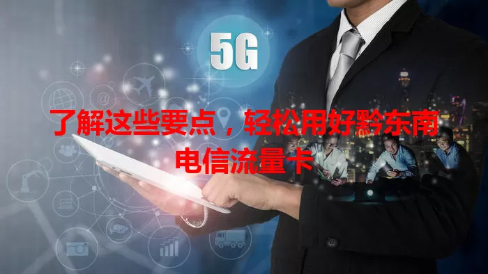 了解这些要点，轻松用好黔东南电信流量卡