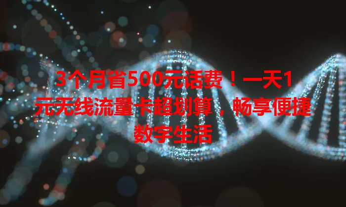 3个月省500元话费！一天1元无线流量卡超划算，畅享便捷数字生活