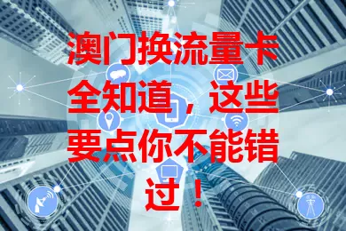 澳门换流量卡全知道，这些要点你不能错过！