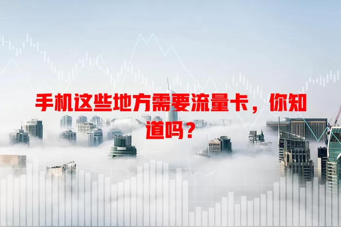手机这些地方需要流量卡，你知道吗？