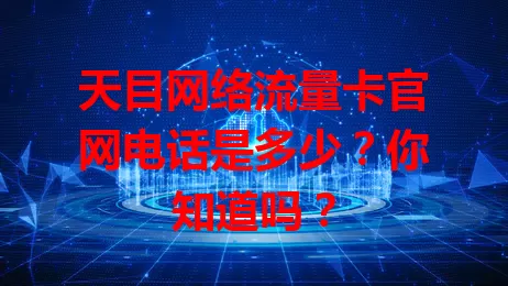 天目网络流量卡官网电话是多少？你知道吗？