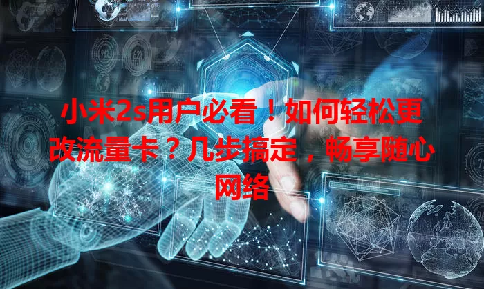 小米2s用户必看！如何轻松更改流量卡？几步搞定，畅享随心网络