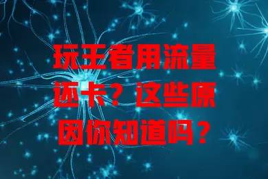 玩王者用流量还卡？这些原因你知道吗？