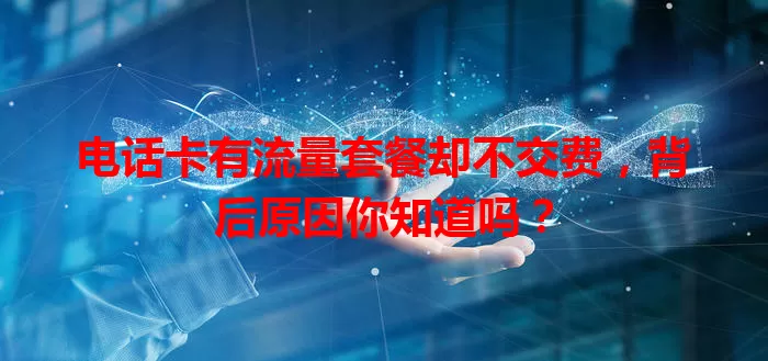 电话卡有流量套餐却不交费，背后原因你知道吗？