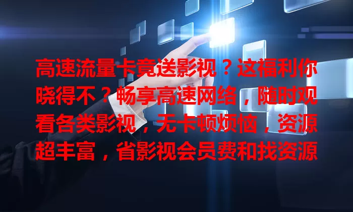 高速流量卡竟送影视？这福利你晓得不？畅享高速网络，随时观看各类影视，无卡顿烦恼，资源超丰富，省影视会员费和找资源精力，选卡时多留意相关因素，尽享双重愉悦