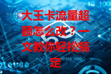 大王卡流量超额怎么改？一文教你轻松搞定