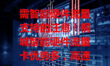 需智能硬件流量支持的注意！桐城智能硬件流量卡优势多，高速稳定、套餐灵活、覆盖广、稳定性高，让智能生活更便捷，用智能硬件的快来考虑！