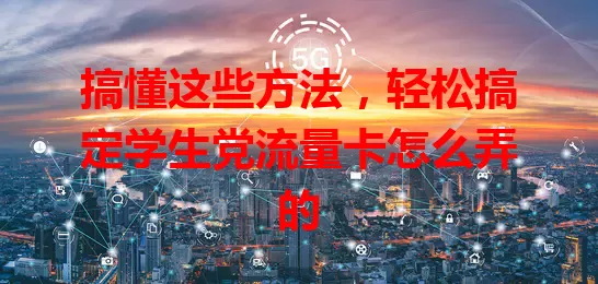 搞懂这些方法，轻松搞定学生党流量卡怎么弄的