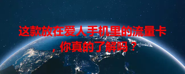 这款放在爱人手机里的流量卡，你真的了解吗？