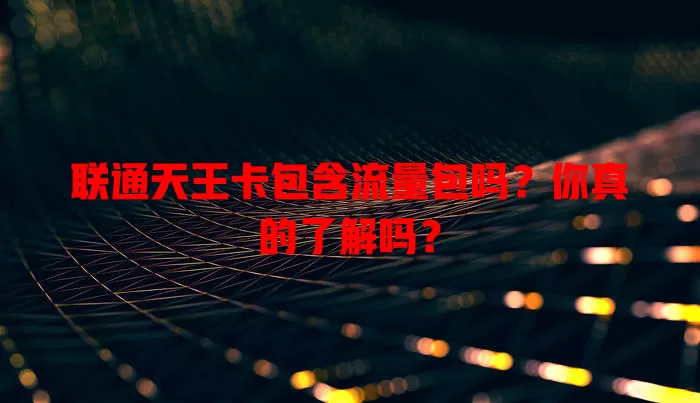联通天王卡包含流量包吗？你真的了解吗？