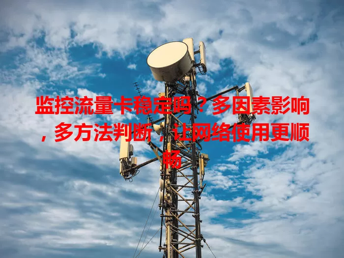 监控流量卡稳定吗？多因素影响，多方法判断，让网络使用更顺畅