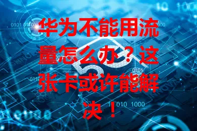 华为不能用流量怎么办？这张卡或许能解决！