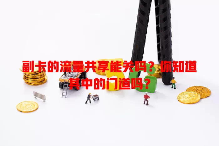 副卡的流量共享能关吗？你知道其中的门道吗？