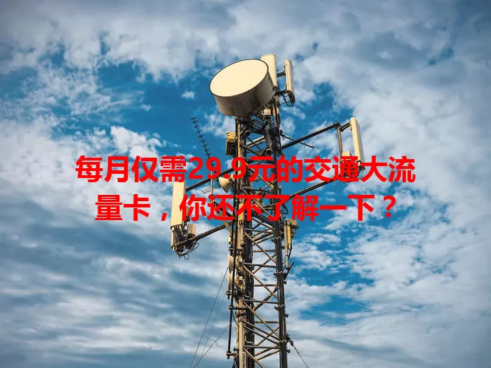 每月仅需29.9元的交通大流量卡，你还不了解一下？