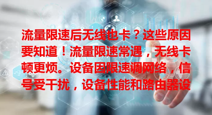 流量限速后无线也卡？这些原因要知道！流量限速常遇，无线卡顿更烦。设备因限速调网络，信号受干扰，设备性能和路由器设置也影响，多因素致此，了解原因可改善网络，告别卡顿。
