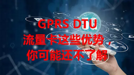 GPRS DTU流量卡这些优势，你可能还不了解