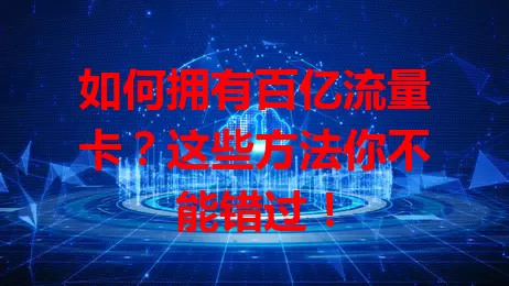 如何拥有百亿流量卡？这些方法你不能错过！