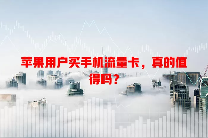 苹果用户买手机流量卡，真的值得吗？