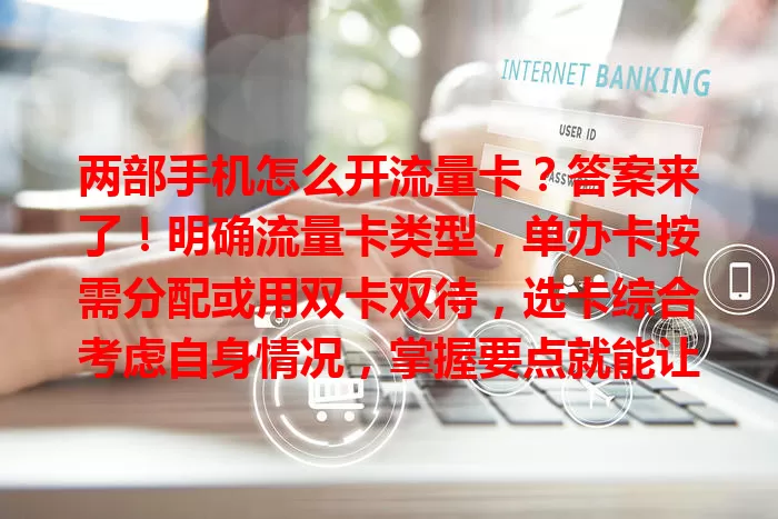 两部手机怎么开流量卡？答案来了！明确流量卡类型，单办卡按需分配或用双卡双待，选卡综合考虑自身情况，掌握要点就能让两部手机畅快连网！