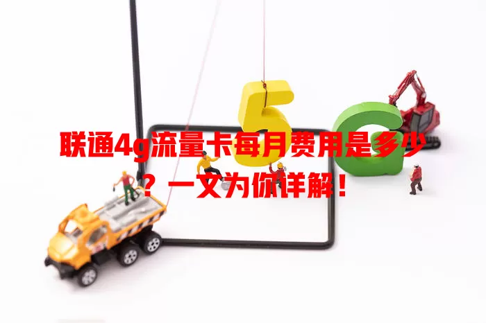 联通4g流量卡每月费用是多少？一文为你详解！