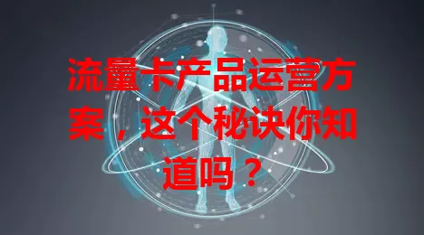 流量卡产品运营方案，这个秘诀你知道吗？