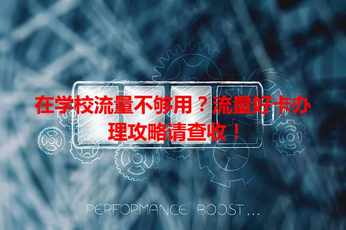 在学校流量不够用？流量好卡办理攻略请查收！