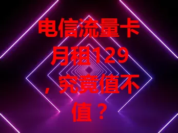 电信流量卡月租129，究竟值不值？