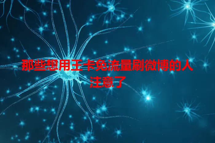 那些想用王卡免流量刷微博的人注意了